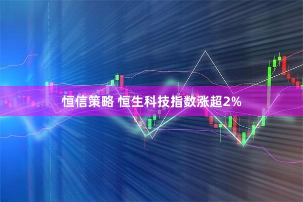 恒信策略 恒生科技指数涨超2%