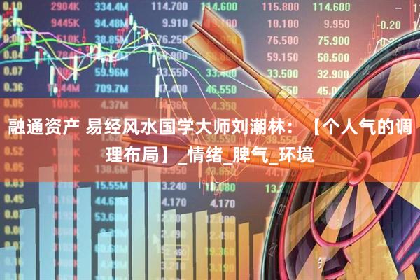 融通资产 易经风水国学大师刘潮林：【个人气的调理布局】_情绪_脾气_环境