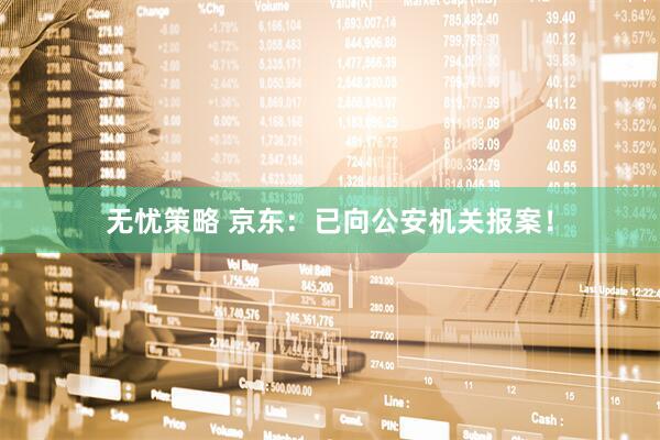 无忧策略 京东：已向公安机关报案！