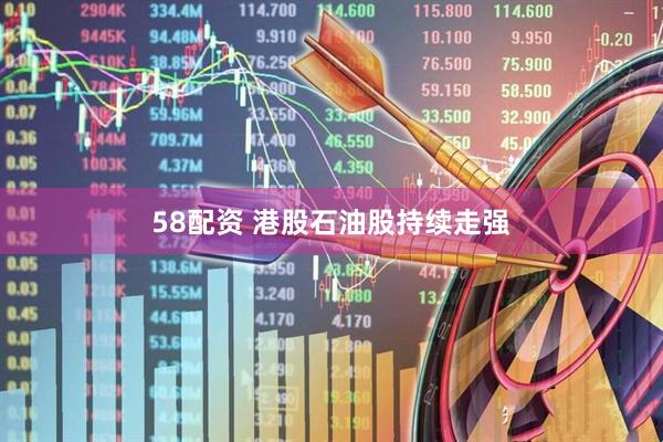 58配资 港股石油股持续走强