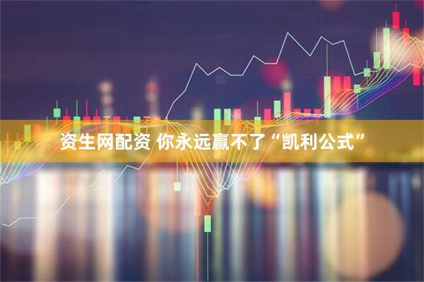 资生网配资 你永远赢不了“凯利公式”