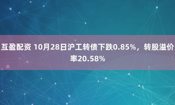 互盈配资 10月28日沪工转债下跌0.85%,转股溢价率20.58%