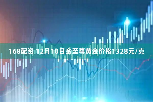 168配资 12月10日金至尊黄金价格1328元/克