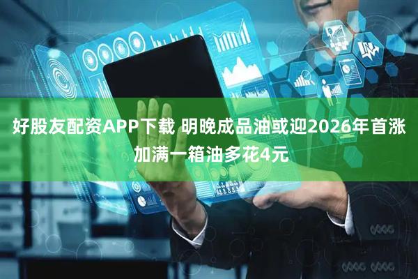好股友配资APP下载 明晚成品油或迎2026年首涨 加满一箱油多花4元